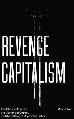 Le capitalisme de la vengeance : Les fantômes de l'empire, les démons du capital et le règlement des dettes impayables - Revenge Capitalism: The Ghosts of Empire, the Demons of Capital, and the Settling of Unpayable Debts