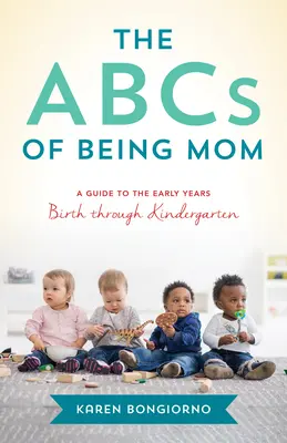 L'ABC de la maternité : Conseils et soutien de la maman d'à côté, de la naissance à la maternelle - The ABCs of Being Mom: Advice and Support from the Mom Next Door, Birth Through Kindergarten