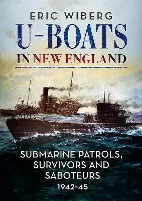 U-Boats en Nouvelle-Angleterre : Patrouilles sous-marines, survivants et saboteurs 1942-45 - U-Boats in New England: Submarine Patrols, Survivors and Saboteurs 1942-45