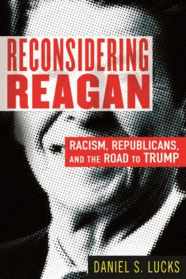 Reconsidérer Reagan : Le racisme, les républicains et la route vers Trump - Reconsidering Reagan: Racism, Republicans, and the Road to Trump