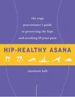 Hip-Healthy Asana : Le guide du praticien de yoga pour protéger les hanches et éviter les douleurs articulaires. - Hip-Healthy Asana: The Yoga Practitioner's Guide to Protecting the Hips and Avoiding Si Joint Pain