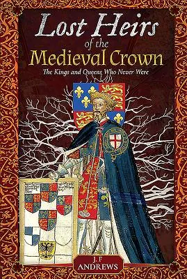 Les héritiers perdus de la couronne médiévale : Les rois et les reines qui n'ont jamais existé - Lost Heirs of the Medieval Crown: The Kings and Queens Who Never Were