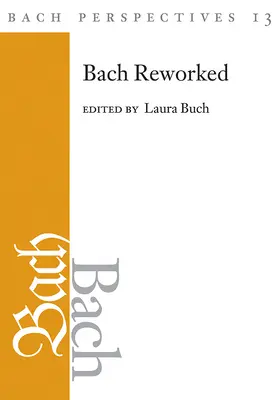 Bach Perspectives, Volume 13 : Bach Reworked - Bach Perspectives, Volume 13: Bach Reworked