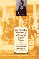 Les souvenirs de la guerre civile d'Elizabeth Bacon Custer : Reconstitués à partir de ses journaux et de ses notes - The Civil War Memories of Elizabeth Bacon Custer: Reconstructed from Her Diaries and Notes