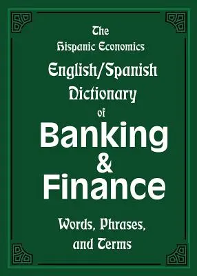 The Hispanic Economics English/Spanish Dictionary of Banking & Finance : Mots, phrases et termes - The Hispanic Economics English/Spanish Dictionary of Banking & Finance: Words, Phrases, and Terms