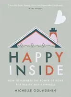 Le bonheur à l'intérieur : comment exploiter le pouvoir de la maison pour la santé et le bonheur - Happy Inside: How to Harness the Power of Home for Health and Happiness