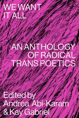 Nous voulons tout : Une anthologie de la poésie trans radicale - We Want It All: An Anthology of Radical Trans Poetics