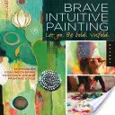 Brave Intuitive Painting-Let Go, Be Bold, Unfold ! Techniques pour découvrir votre style de peinture unique - Brave Intuitive Painting-Let Go, Be Bold, Unfold!: Techniques for Uncovering Your Own Unique Painting Style