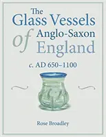 Les vases en verre de l'Angleterre anglo-saxonne : C. Ad 650-1100 - The Glass Vessels of Anglo-Saxon England: C. Ad 650-1100