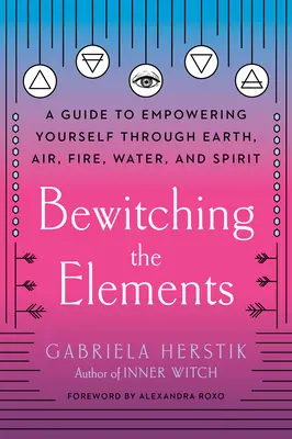 Ensorceler les éléments : Un guide pour s'autonomiser à travers la terre, l'air, le feu, l'eau et l'esprit - Bewitching the Elements: A Guide to Empowering Yourself Through Earth, Air, Fire, Water, and Spirit