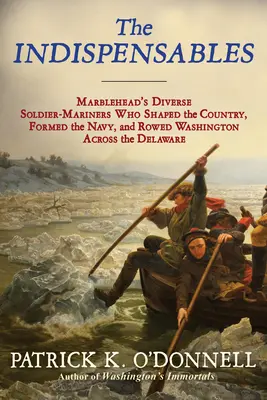 Les Indispensables : Les divers soldats-mariniers qui ont façonné le pays, formé la marine et fait traverser le Delaware à Washington à la rame. - The Indispensables: The Diverse Soldier-Mariners Who Shaped the Country, Formed the Navy, and Rowed Washington Across the Delaware