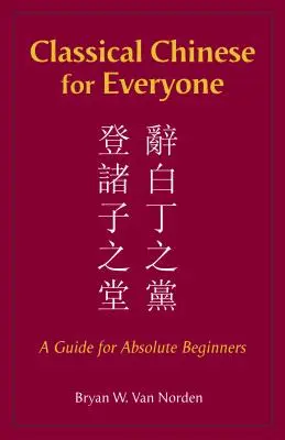 Le chinois classique pour tous - Un guide pour les débutants absolus - Classical Chinese for Everyone - A Guide for Absolute Beginners