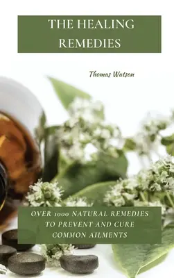 Les remèdes de guérison : Plus de 1000 remèdes naturels pour prévenir et guérir les maladies courantes - The Healing Remedies: Over 1000 Natural Remedies to Prevent and Cure Common Ailments