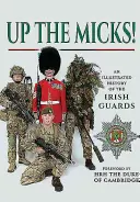 L'histoire illustrée des gardes irlandais Une histoire illustrée des gardes irlandais - Up the Micks!: An Illustrated History of the Irish Guards