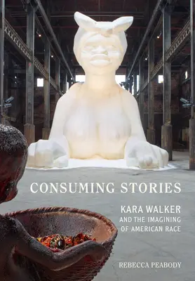 Consuming Stories : Kara Walker et l'imagination de la race américaine - Consuming Stories: Kara Walker and the Imagining of American Race