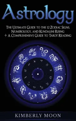 Astrologie : Le guide ultime des 12 signes du zodiaque, de la numérologie et de la montée de la Kundalini + Un guide complet de la lecture du tarot - Astrology: The Ultimate Guide to the 12 Zodiac Signs, Numerology, and Kundalini Rising + A Comprehensive Guide to Tarot Reading