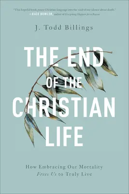 La fin de la vie chrétienne : comment l'acceptation de notre mortalité nous libère pour vivre vraiment - The End of the Christian Life: How Embracing Our Mortality Frees Us to Truly Live