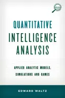 Analyse quantitative du renseignement : Modèles analytiques appliqués, simulations et jeux - Quantitative Intelligence Analysis: Applied Analytic Models, Simulations, and Games