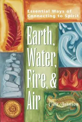 Terre, eau, feu et air : Les moyens essentiels de se connecter à l'esprit - Earth, Water, Fire & Air: Essential Ways of Connecting to Spirit