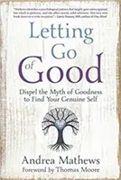 L'abandon du bien : Dissiper le mythe de la bonté pour trouver son vrai moi - Letting Go of Good: Dispel the Myth of Goodness to Find Your Genuine Self