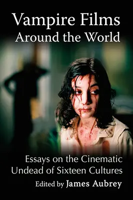 Vampire Films Around the World : Essais sur les morts-vivants cinématographiques de seize cultures - Vampire Films Around the World: Essays on the Cinematic Undead of Sixteen Cultures