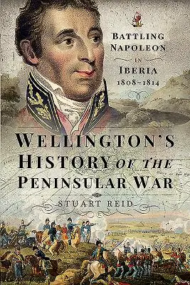 Histoire de la guerre péninsulaire de Wellington : la lutte contre Napoléon en Ibérie 1808-1814 - Wellington's History of the Peninsular War: Battling Napoleon in Iberia 1808-1814