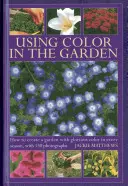 La couleur au jardin : Comment créer un jardin aux couleurs éclatantes en toute saison, avec 130 photographies - Using Color in the Garden: How to Create a Garden with Glorious Color in Every Season, with 130 Photographs