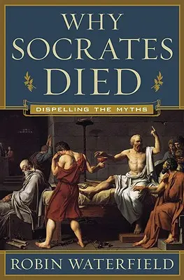 Pourquoi Socrate est mort : dissiper les mythes - Why Socrates Died: Dispelling the Myths