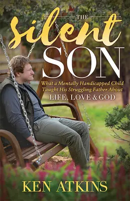 Le fils silencieux : Ce qu'un enfant handicapé mental a appris à son père en difficulté sur la vie, l'amour et Dieu - The Silent Son: What a Mentally Handicapped Child Taught His Struggling Father about Life, Love and God