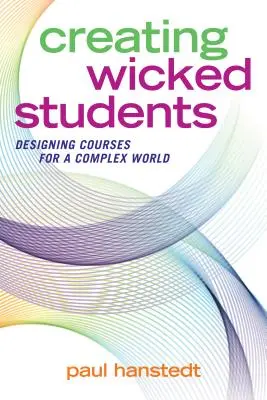 La création d'étudiants méchants : Concevoir des cours pour un monde complexe - Creating Wicked Students: Designing Courses for a Complex World