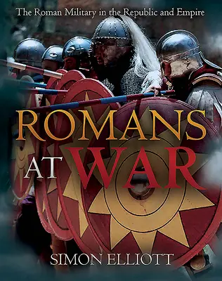 Les Romains en guerre : l'armée romaine dans la République et l'Empire - Romans at War: The Roman Military in the Republic and Empire