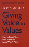 Donner la parole aux valeurs : Comment dire ce que l'on pense quand on sait ce qui est juste - Giving Voice to Values: How to Speak Your Mind When You Know What's Right