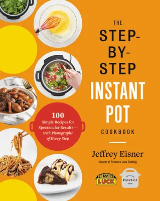 Le livre de cuisine instantanée étape par étape : 100 recettes simples pour des résultats spectaculaires -- avec des photos de chaque étape - The Step-By-Step Instant Pot Cookbook: 100 Simple Recipes for Spectacular Results -- With Photographs of Every Step