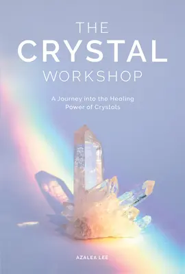 L'atelier du cristal : Un voyage dans le pouvoir de guérison des cristaux - The Crystal Workshop: A Journey Into the Healing Power of Crystals