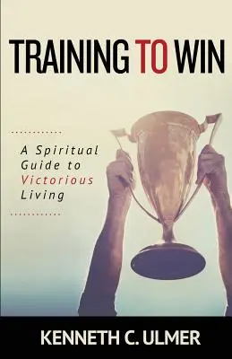 S'entraîner à gagner : Un guide spirituel pour une vie victorieuse - Training to Win: A Spiritual Guide to Victorious Living