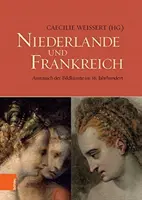 Niederlande Und Frankreich / Les Pays-Bas et la France : Austausch Der Bildkunste Im 16. Jahrhundert / L'échange des arts visuels au XVIe siècle - Niederlande Und Frankreich / The Netherlands and France: Austausch Der Bildkunste Im 16. Jahrhundert / The Exchange of Visual Arts in the 16th Century