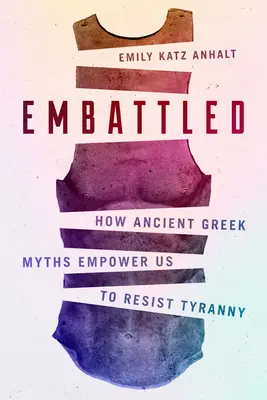 Embattled : How Ancient Greek Myths Empower Us to Resist Tyranny (En lutte : comment les anciens mythes grecs nous permettent de résister à la tyrannie) - Embattled: How Ancient Greek Myths Empower Us to Resist Tyranny