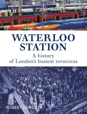 Waterloo Station : Une histoire du terminus le plus fréquenté de Londres - Waterloo Station: A History of London's Busiest Terminus