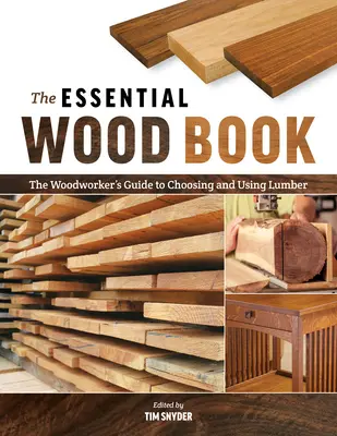 Le livre essentiel du bois : Le guide du travailleur du bois pour choisir et utiliser le bois de charpente - The Essential Wood Book: The Woodworker's Guide to Choosing and Using Lumber