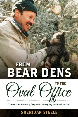 Des tanières d'ours au bureau ovale : Histoires vraies de 38 années de gestion des parcs nationaux. - From Bear Dens to the Oval Office: True Stories from 38 Years Managing National Parks.