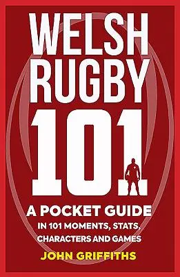 Rugby gallois 101 : Un guide de poche en 101 moments, statistiques, personnages et jeux - Welsh Rugby 101: A Pocket Guide in 101 Moments, Stats, Characters and Games