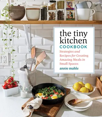 Le livre de cuisine de la petite cuisine : Stratégies et recettes pour créer des repas extraordinaires dans de petits espaces - The Tiny Kitchen Cookbook: Strategies and Recipes for Creating Amazing Meals in Small Spaces