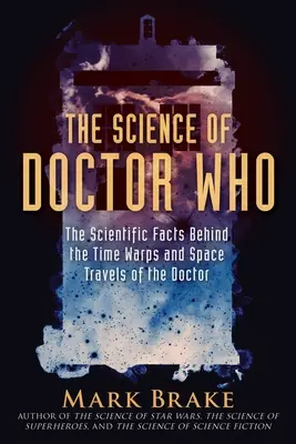 La science de Doctor Who : Les faits scientifiques qui se cachent derrière les voyages dans le temps et l'espace du Docteur - The Science of Doctor Who: The Scientific Facts Behind the Time Warps and Space Travels of the Doctor