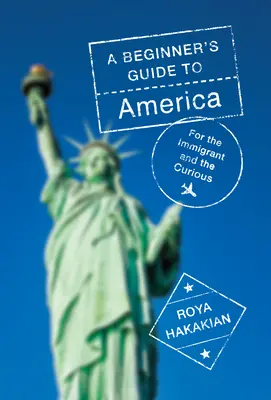 Guide de l'Amérique pour les débutants : Pour l'immigrant et le curieux - A Beginner's Guide to America: For the Immigrant and the Curious