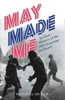 Mai m'a fait - Une histoire orale du soulèvement de 1968 en France - May Made Me - An Oral History of the 1968 Uprising in France