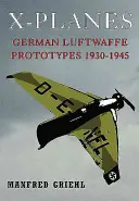 X-Planes : Les prototypes de la Luftwaffe allemande 1930-1945 - X-Planes: German Luftwaffe Prototypes 1930-1945