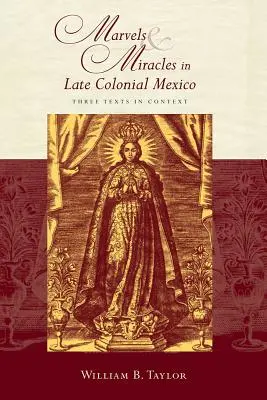Merveilles et miracles dans le Mexique de la fin de la période coloniale : Trois textes en contexte - Marvels and Miracles in Late Colonial Mexico: Three Texts in Context