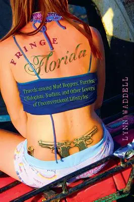 La Floride marginale : Voyages parmi les boueux, les fourrures, les ufologues, les nudistes et autres adeptes de modes de vie non conventionnels - Fringe Florida: Travels Among Mud Boggers, Furries, Ufologists, Nudists, and Other Lovers of Unconventional Lifestyles