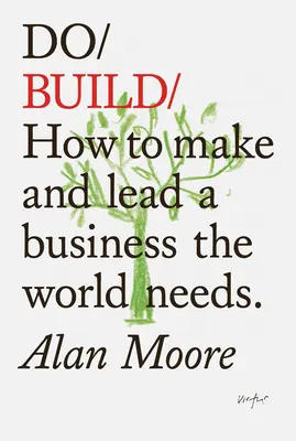 Do Build : Comment créer et diriger une entreprise dont le monde a besoin. - Do Build: How to Make and Lead a Business the World Needs.