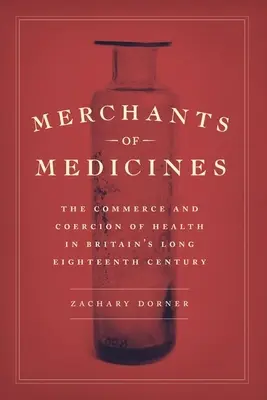 Les marchands de médicaments : Le commerce et la coercition de la santé dans le long dix-huitième siècle britannique - Merchants of Medicines: The Commerce and Coercion of Health in Britain's Long Eighteenth Century